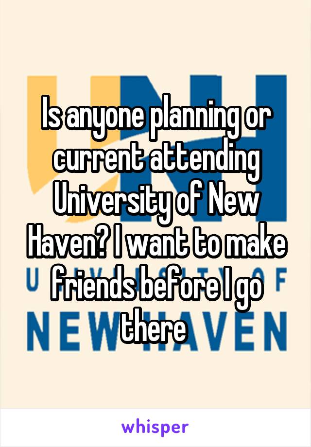 Is anyone planning or current attending University of New Haven? I want to make friends before I go there 