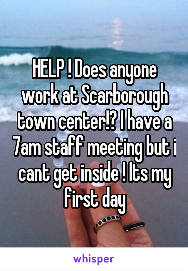 HELP ! Does anyone work at Scarborough town center!? I have a 7am staff meeting but i cant get inside ! Its my first day