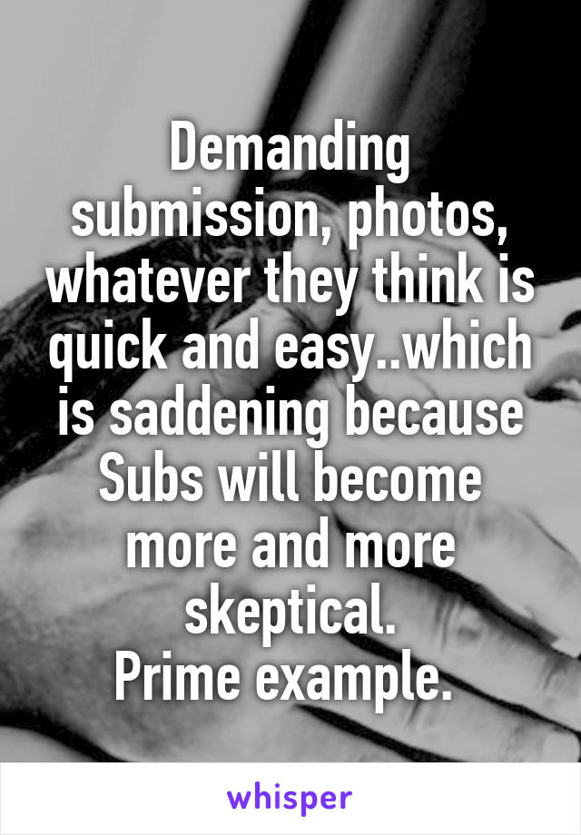 Demanding submission, photos, whatever they think is quick and easy..which is saddening because Subs will become more and more skeptical.
Prime example. 