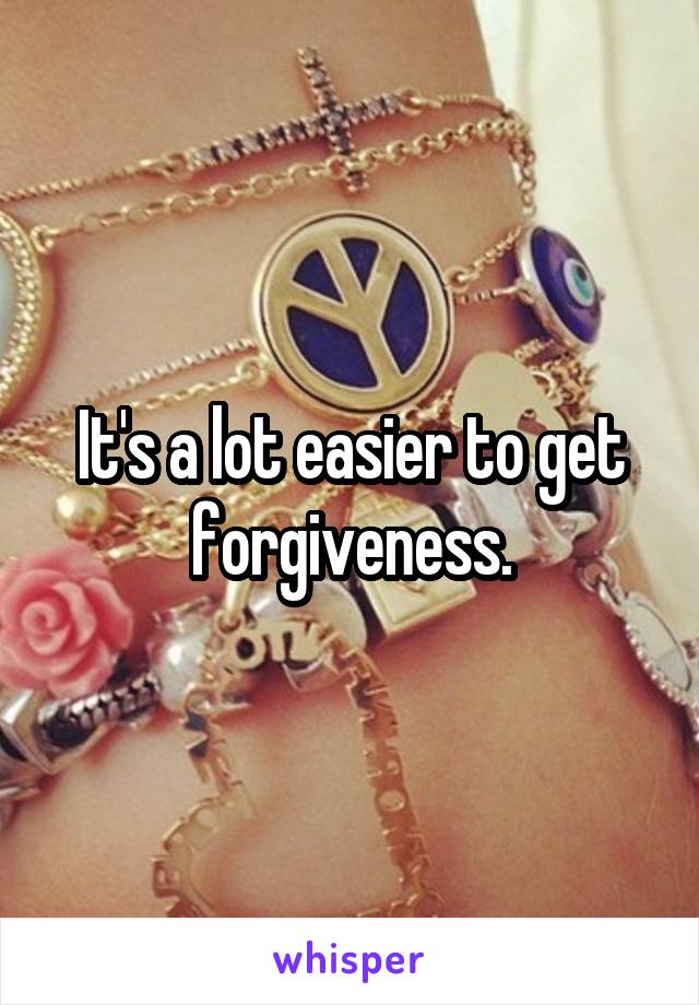 It's a lot easier to get forgiveness.
