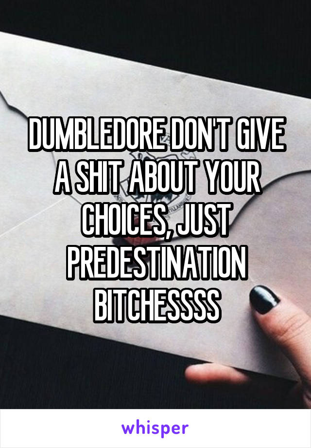 DUMBLEDORE DON'T GIVE A SHIT ABOUT YOUR CHOICES, JUST PREDESTINATION BITCHESSSS