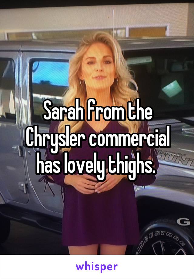 Sarah from the Chrysler commercial has lovely thighs. 