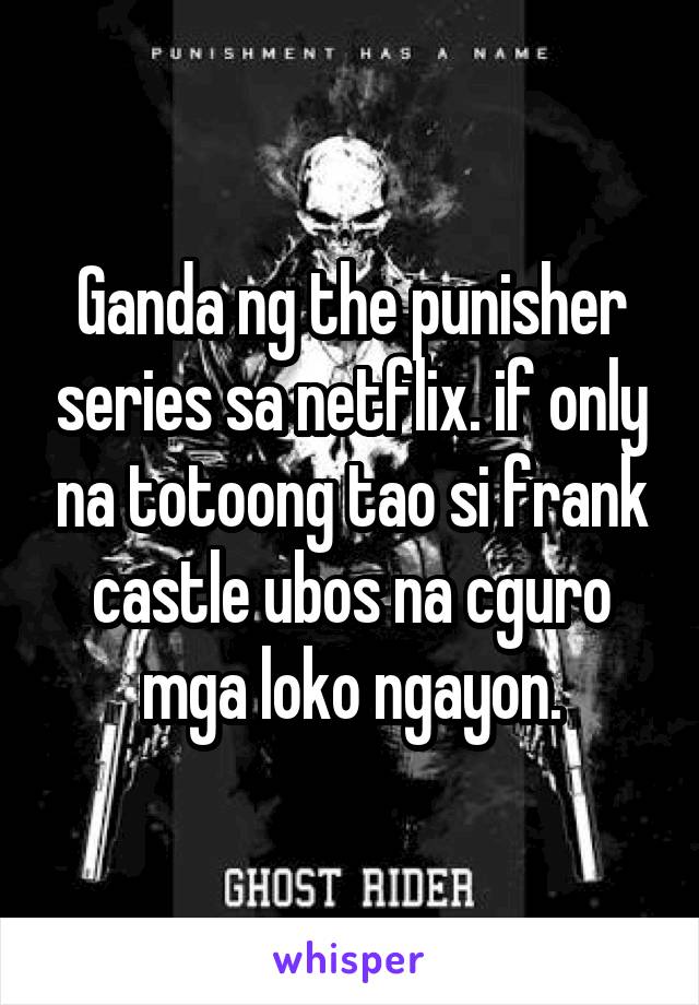 Ganda ng the punisher series sa netflix. if only na totoong tao si frank castle ubos na cguro mga loko ngayon.