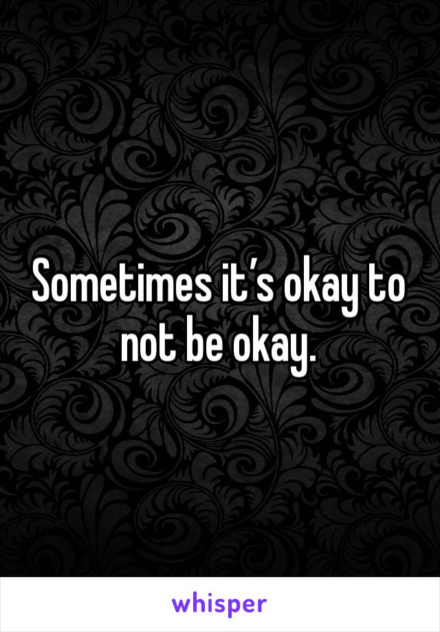 Sometimes it’s okay to not be okay.