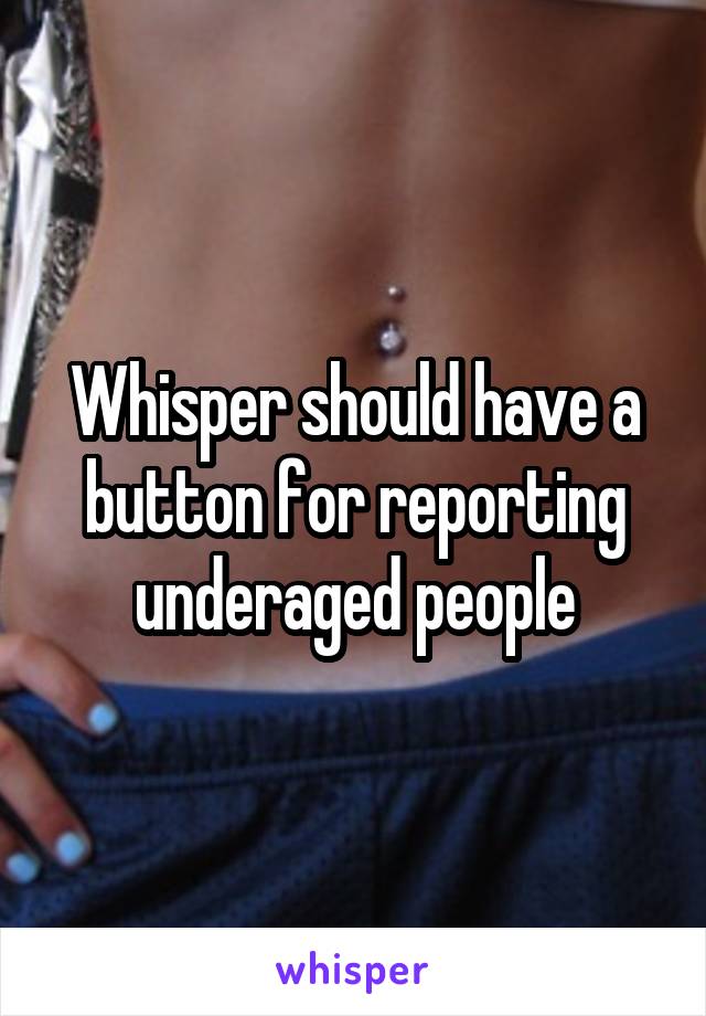 Whisper should have a button for reporting underaged people