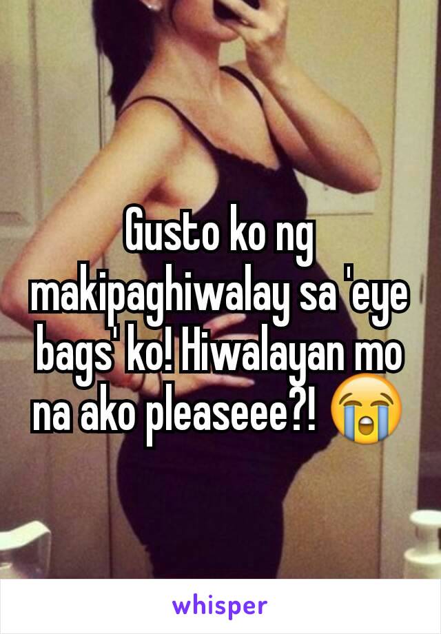 Gusto ko ng makipaghiwalay sa 'eye bags' ko! Hiwalayan mo na ako pleaseee?! 😭