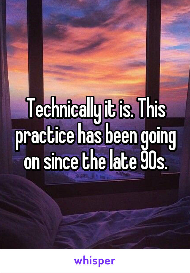 Technically it is. This practice has been going on since the late 90s.
