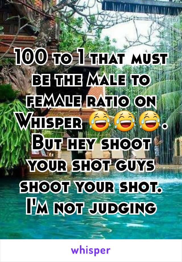 100 to 1 that must be the male to female ratio on Whisper 😂😂😂. But hey shoot your shot guys shoot your shot. I'm not judging