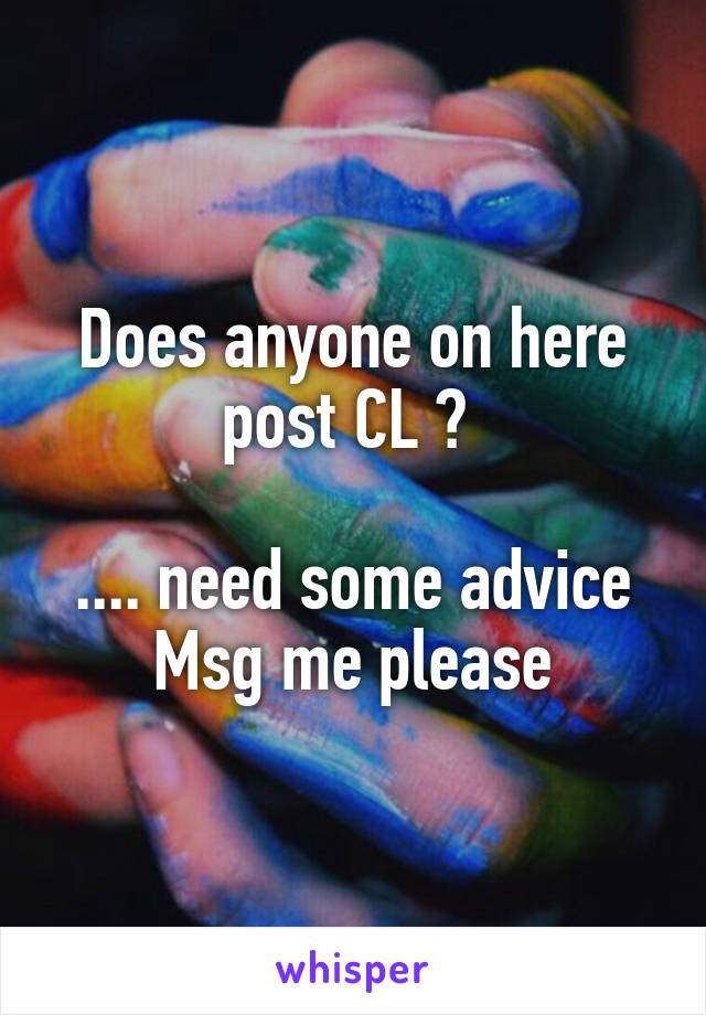 Does anyone on here post CL ? 

.... need some advice
Msg me please