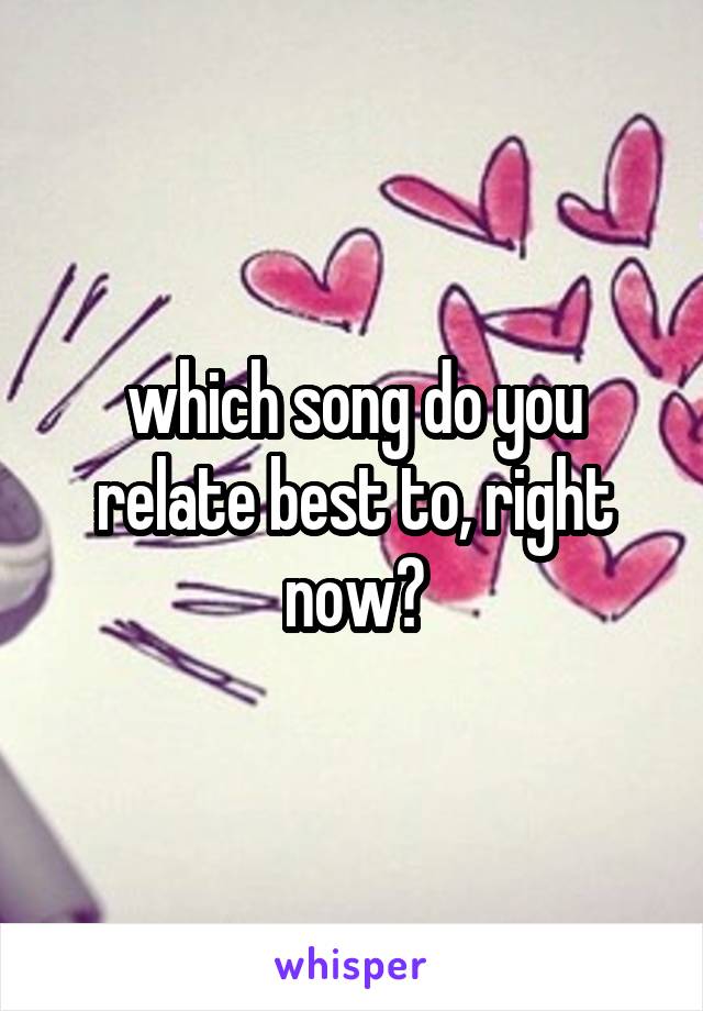 which song do you relate best to, right now?