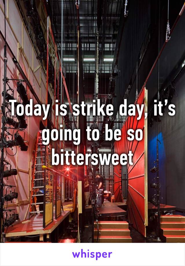 Today is strike day, it’s going to be so bittersweet 