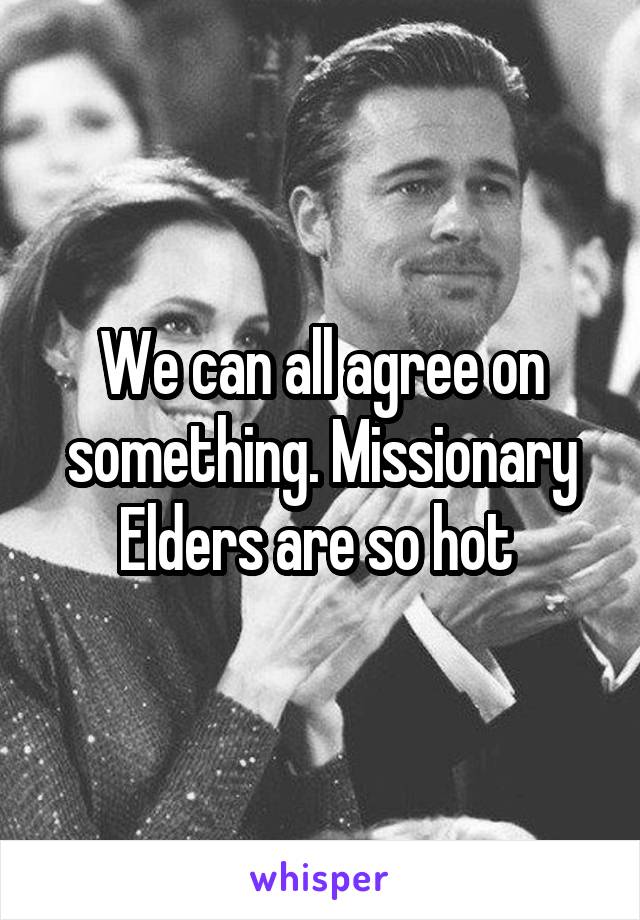 We can all agree on something. Missionary Elders are so hot 