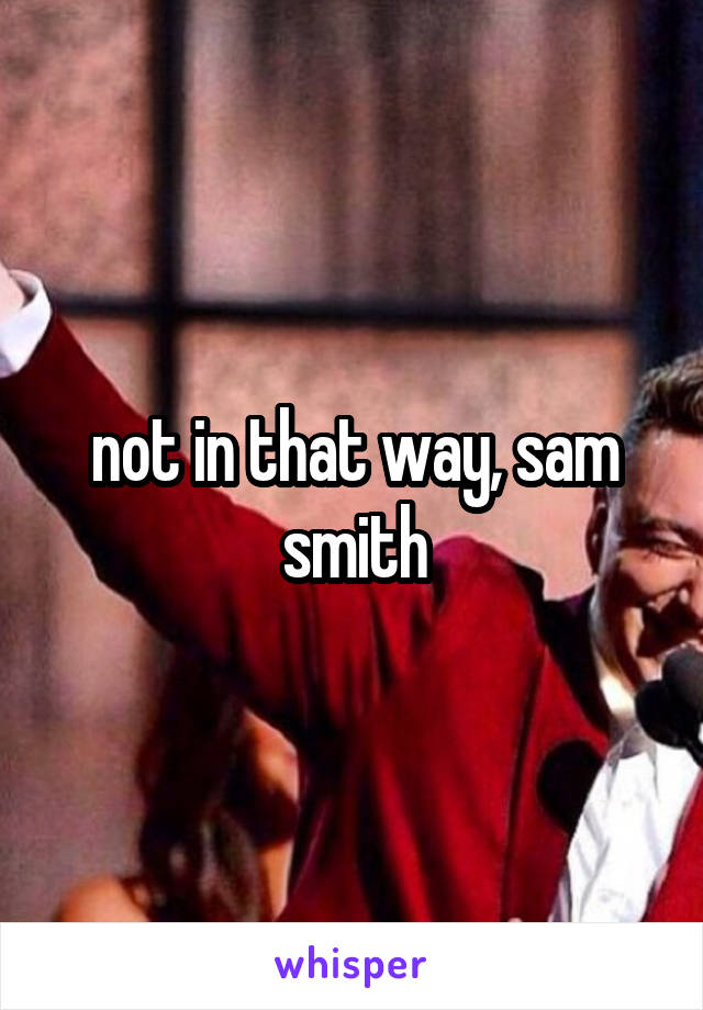 not in that way, sam smith