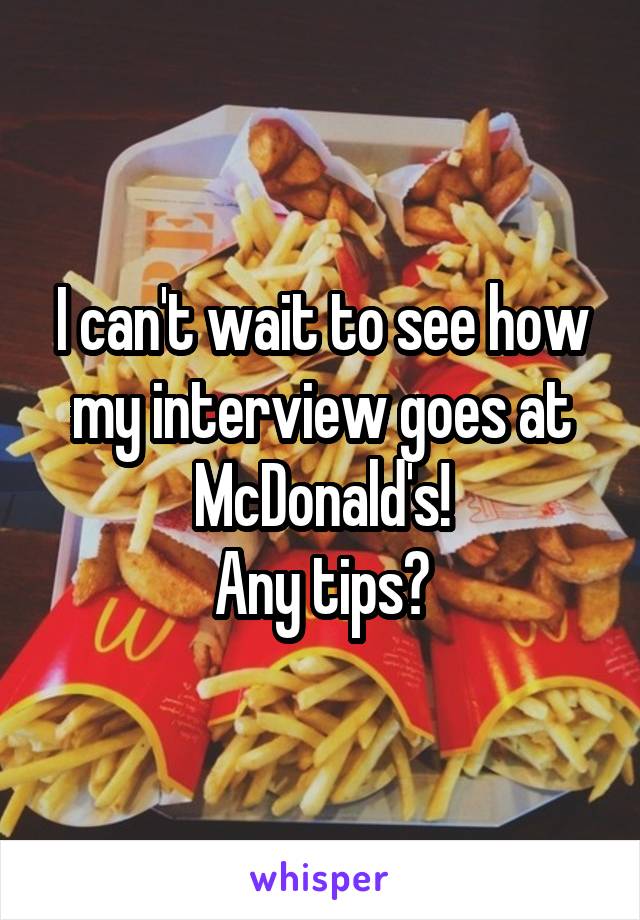 I can't wait to see how my interview goes at McDonald's!
Any tips?