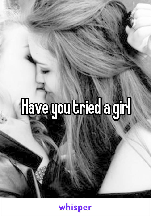 Have you tried a girl