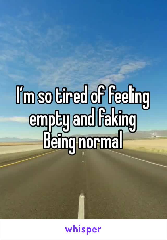 I’m so tired of feeling empty and faking 
Being normal 