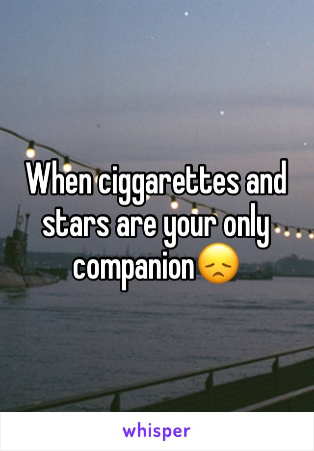 When ciggarettes and stars are your only companion😞