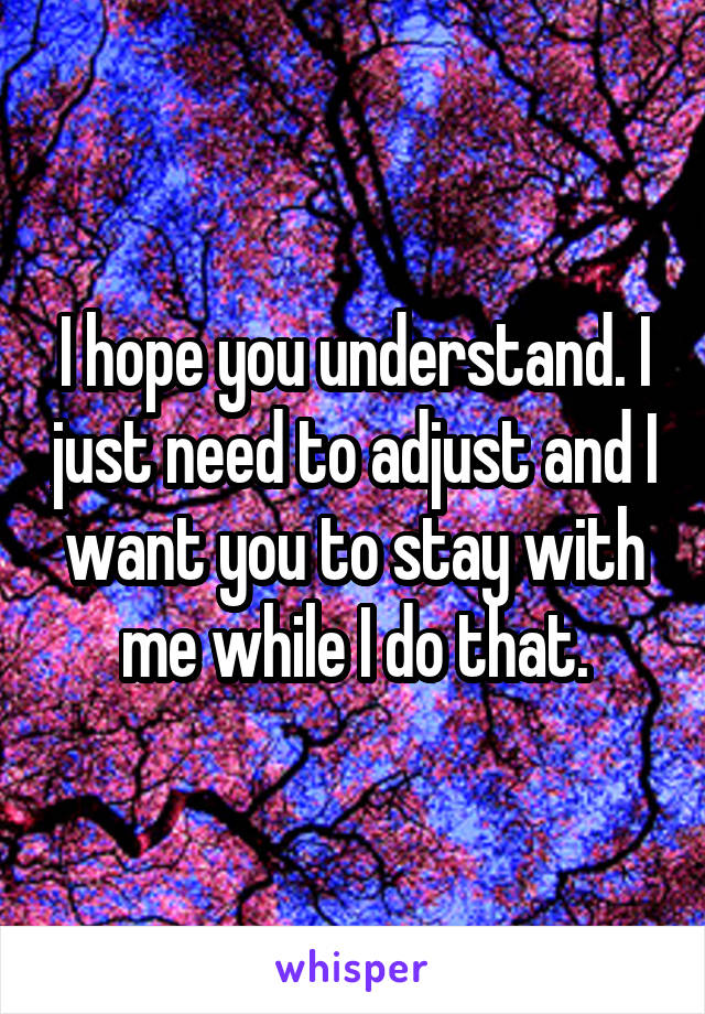 I hope you understand. I just need to adjust and I want you to stay with me while I do that.