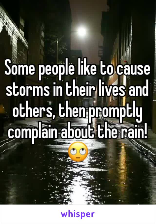 Some people like to cause storms in their lives and others, then promptly complain about the rain! 🙄