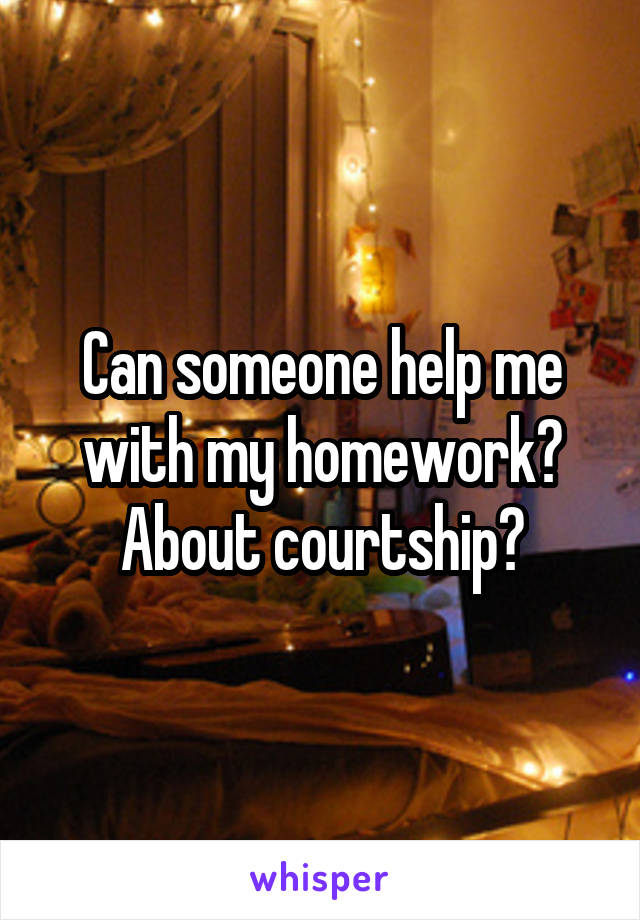 Can someone help me with my homework? About courtship?