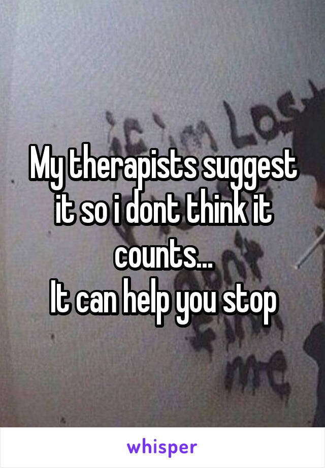 My therapists suggest it so i dont think it counts...
It can help you stop