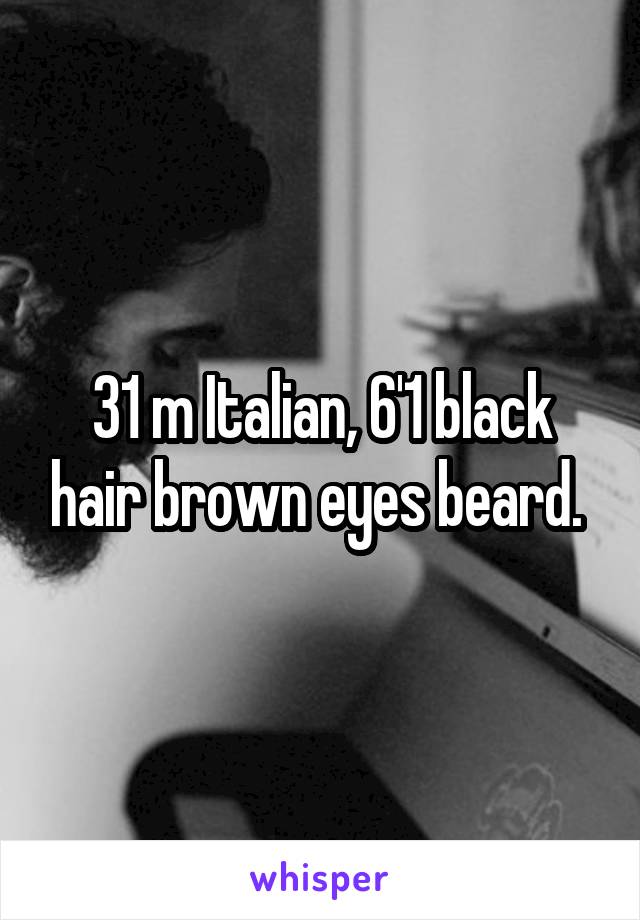 31 m Italian, 6'1 black hair brown eyes beard. 
