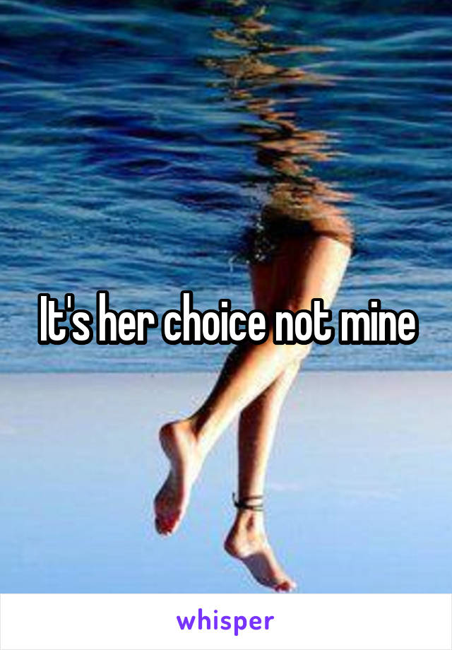 It's her choice not mine