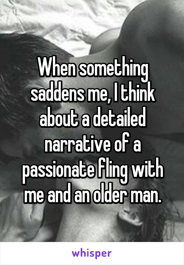 When something saddens me, I think about a detailed narrative of a passionate fling with me and an older man.