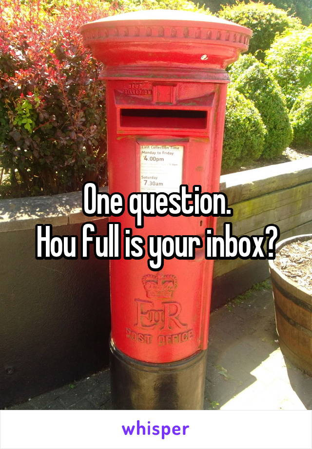 One question.
Hou full is your inbox?