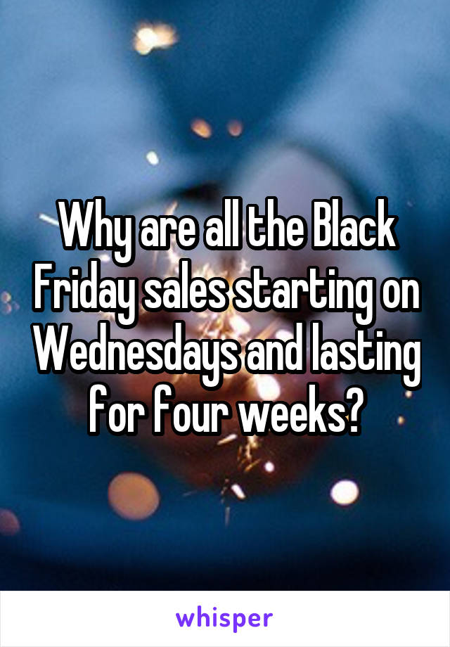 Why are all the Black Friday sales starting on Wednesdays and lasting for four weeks?
