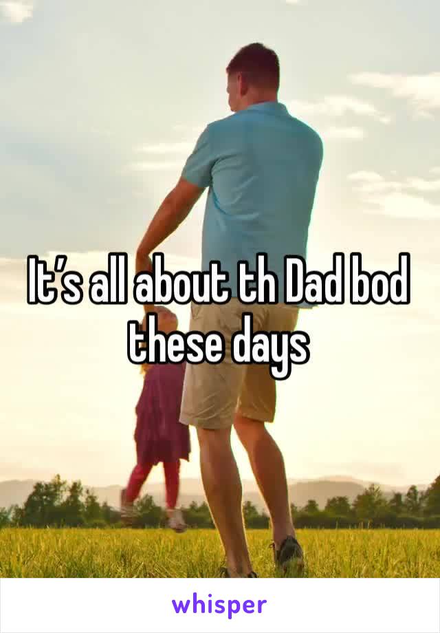 It’s all about th Dad bod these days