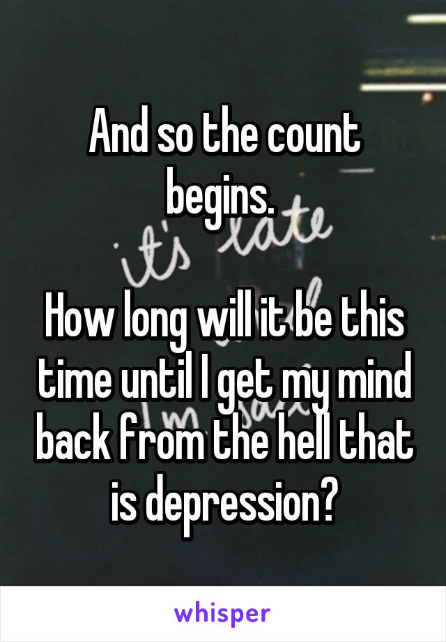 And so the count begins. 

How long will it be this time until I get my mind back from the hell that is depression?