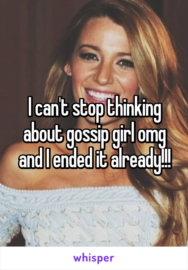 I can't stop thinking about gossip girl omg and I ended it already!!!