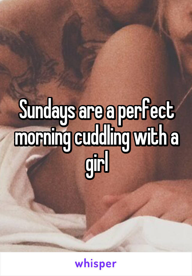Sundays are a perfect morning cuddling with a girl