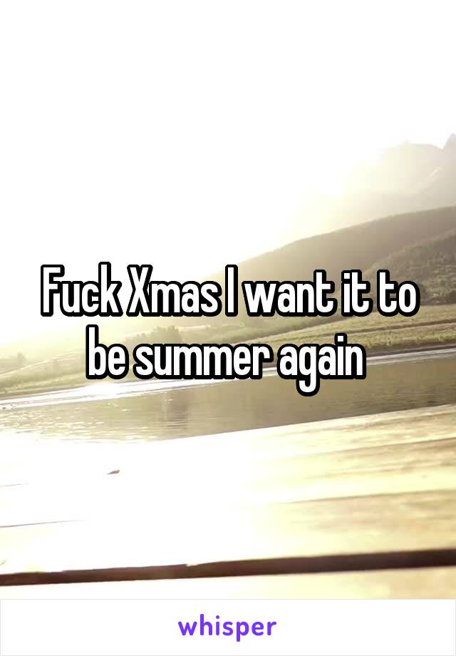 Fuck Xmas I want it to be summer again 