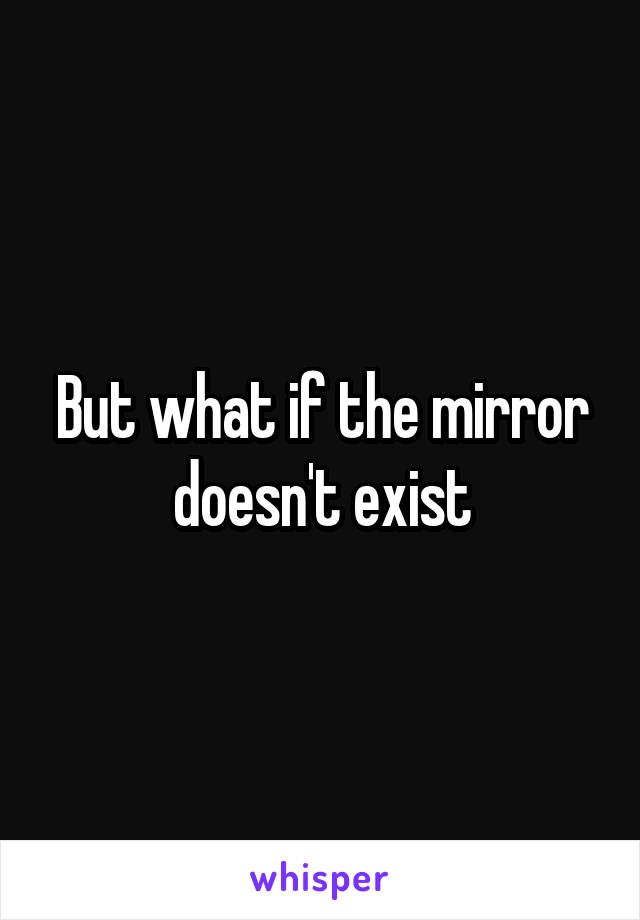 But what if the mirror doesn't exist