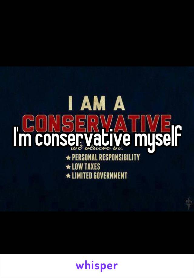 I'm conservative myself