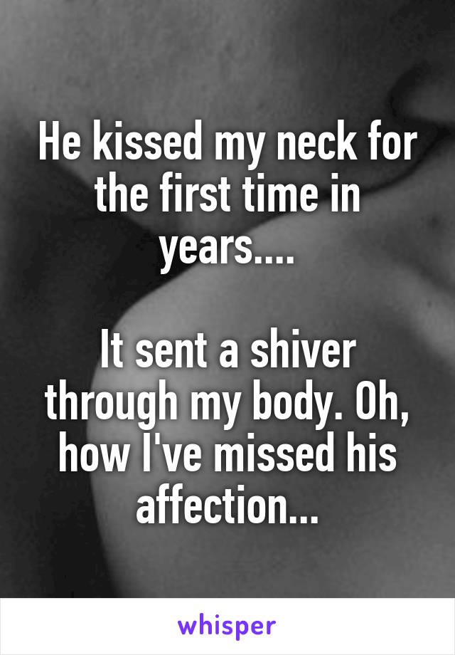 He kissed my neck for the first time in years....

It sent a shiver through my body. Oh, how I've missed his affection...