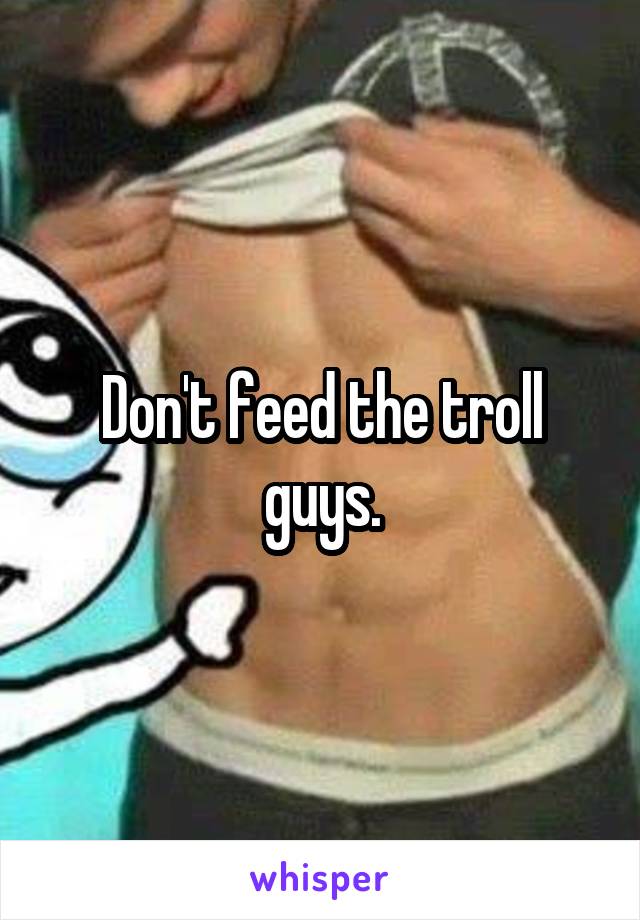 Don't feed the troll guys.