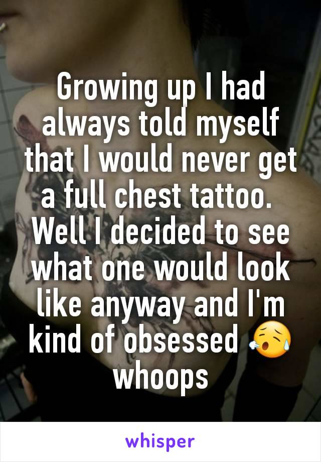 Growing up I had always told myself that I would never get a full chest tattoo. 
Well I decided to see what one would look like anyway and I'm kind of obsessed 😥 whoops