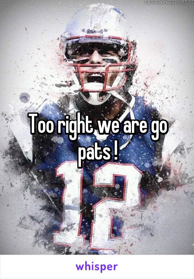 Too right we are go pats !