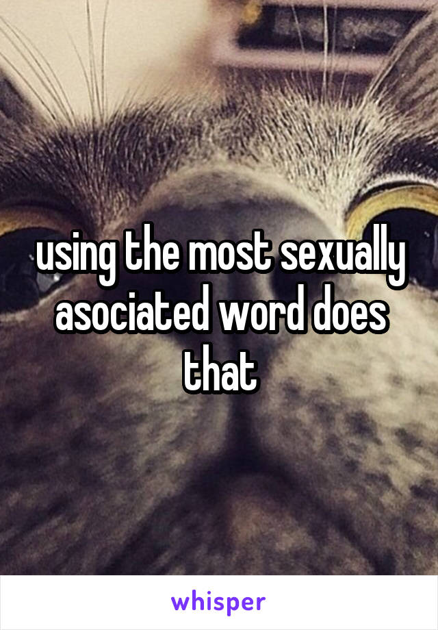 using the most sexually asociated word does that