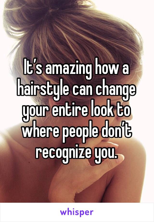 It’s amazing how a hairstyle can change your entire look to where people don’t recognize you. 