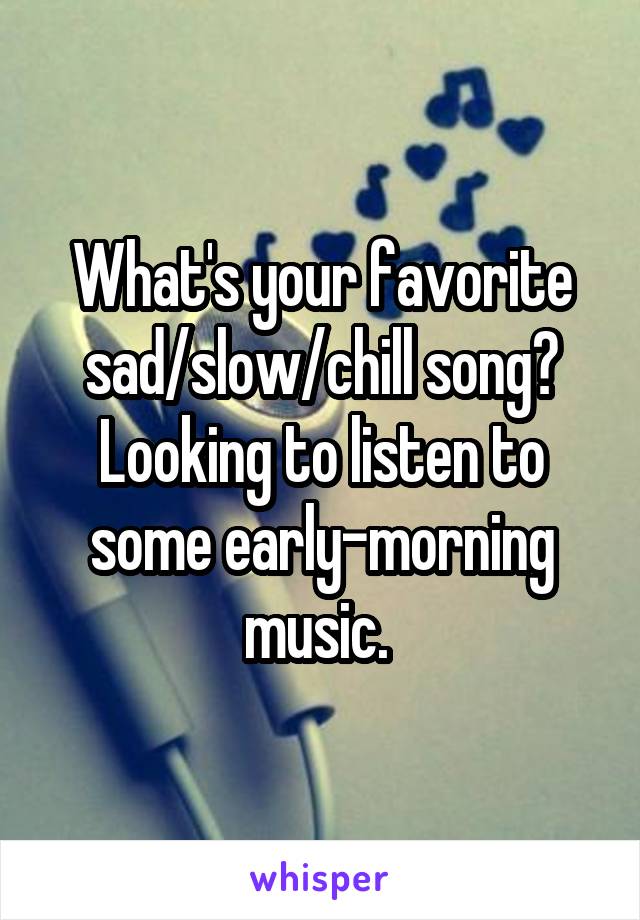 What's your favorite sad/slow/chill song? Looking to listen to some early-morning music. 