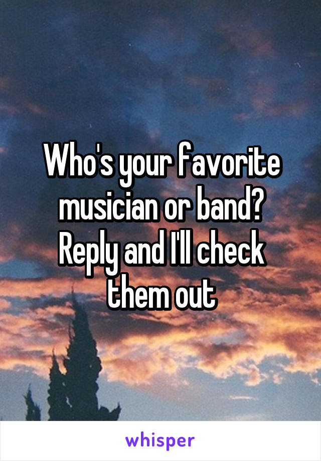 Who's your favorite musician or band?
Reply and I'll check them out