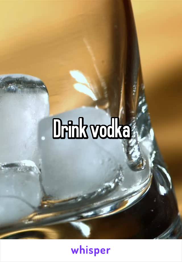 Drink vodka