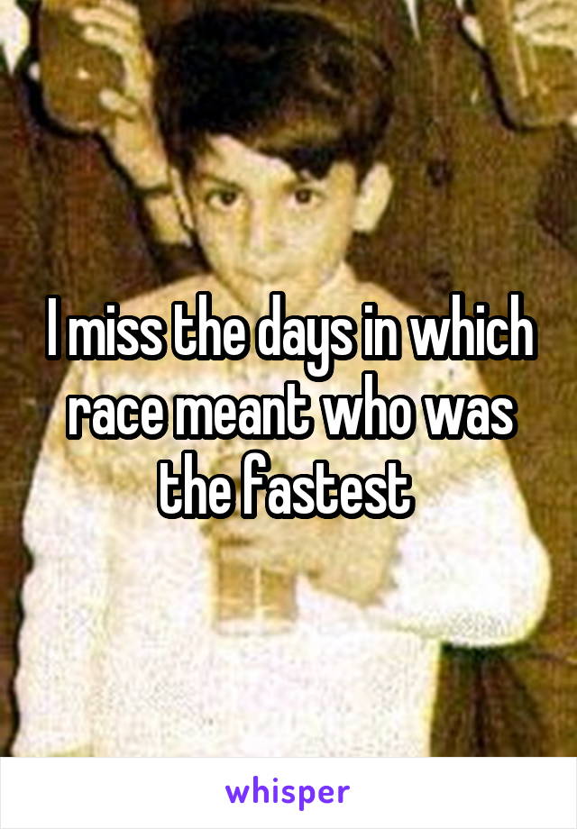 I miss the days in which race meant who was the fastest 