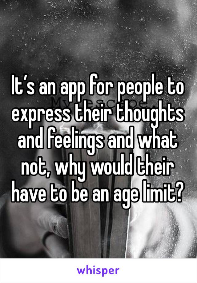 It’s an app for people to express their thoughts and feelings and what not, why would their have to be an age limit? 