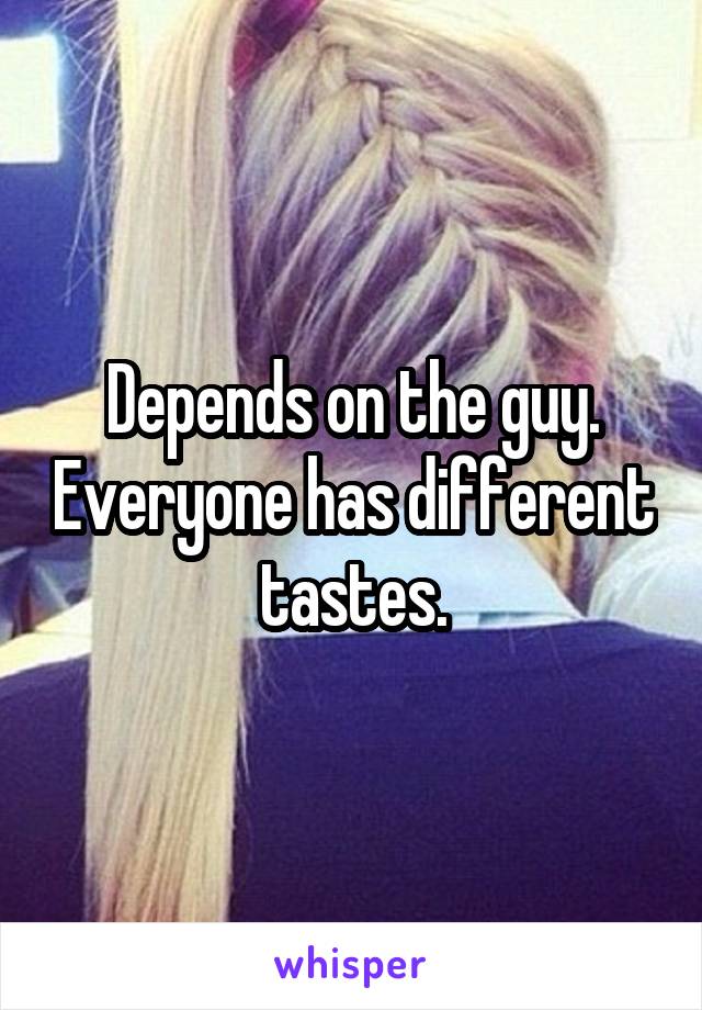 Depends on the guy. Everyone has different tastes.