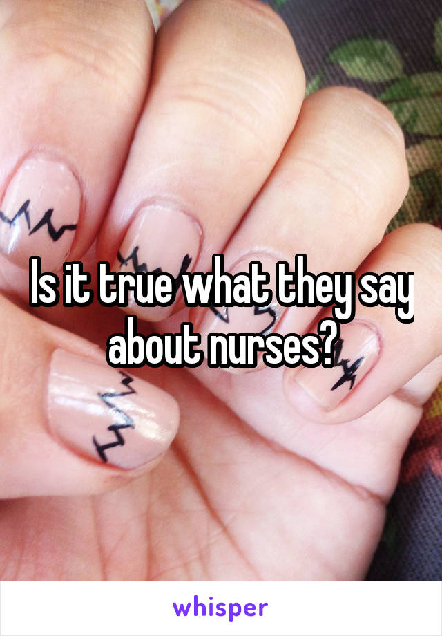Is it true what they say about nurses?